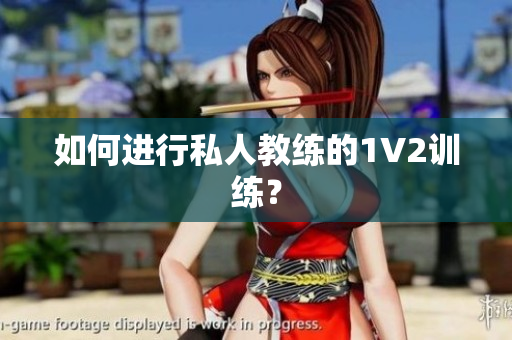 如何进行私人教练的1V2训练？