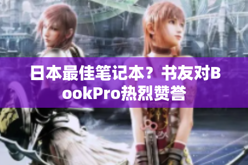 日本最佳笔记本？书友对BookPro热烈赞誉