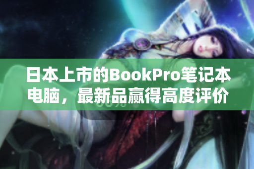 日本上市的BookPro笔记本电脑，最新品赢得高度评价
