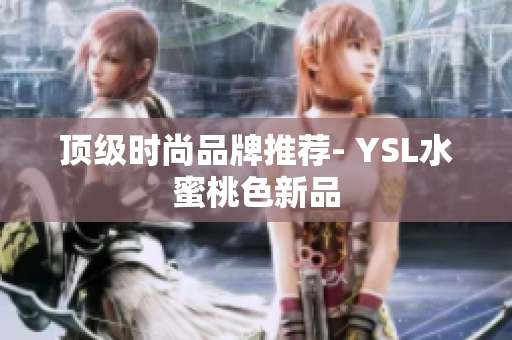 顶级时尚品牌推荐- YSL水蜜桃色新品