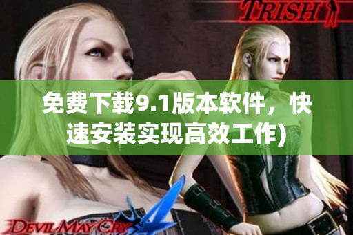 免费下载9.1版本软件，快速安装实现高效工作)