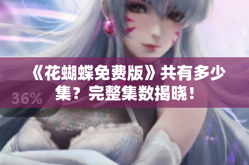 《花蝴蝶免费版》共有多少集？完整集数揭晓！