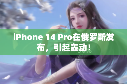 iPhone 14 Pro在俄罗斯发布，引起轰动！