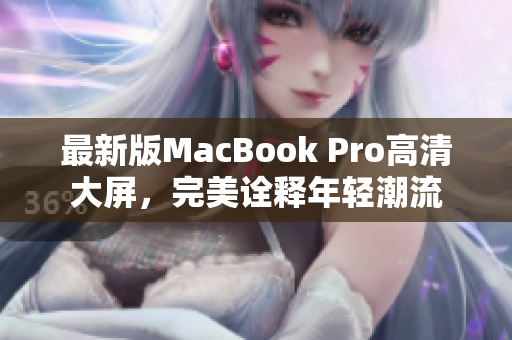 最新版MacBook Pro高清大屏，完美诠释年轻潮流