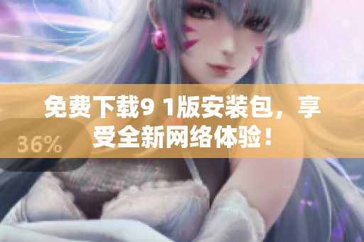 免费下载9 1版安装包，享受全新网络体验！