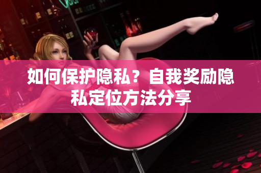 如何保护隐私？自我奖励隐私定位方法分享
