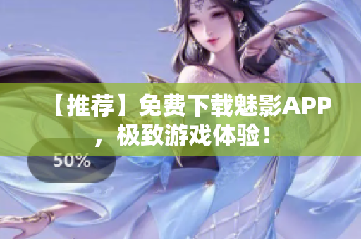 【推荐】免费下载魅影APP，极致游戏体验！