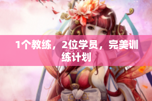 1个教练，2位学员，完美训练计划
