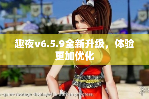 趣夜v6.5.9全新升级，体验更加优化