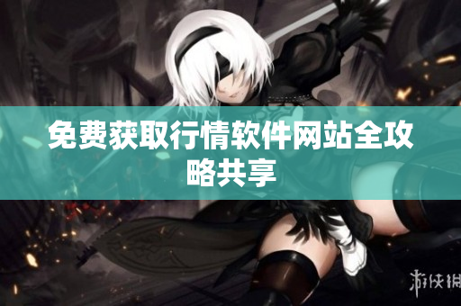 免费获取行情软件网站全攻略共享