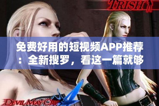 免费好用的短视频APP推荐：全新搜罗，看这一篇就够了