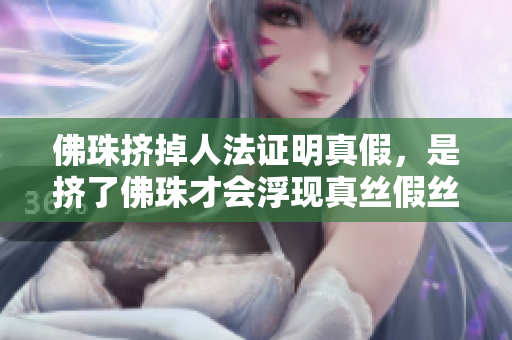 佛珠挤掉人法证明真假，是挤了佛珠才会浮现真丝假丝