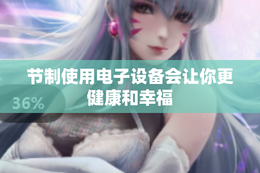 节制使用电子设备会让你更健康和幸福