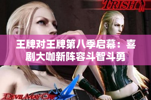 王牌对王牌第八季启幕：喜剧大咖新阵容斗智斗勇