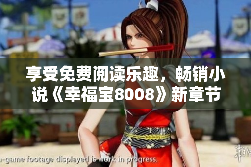 享受免费阅读乐趣，畅销小说《幸福宝8008》新章节更新