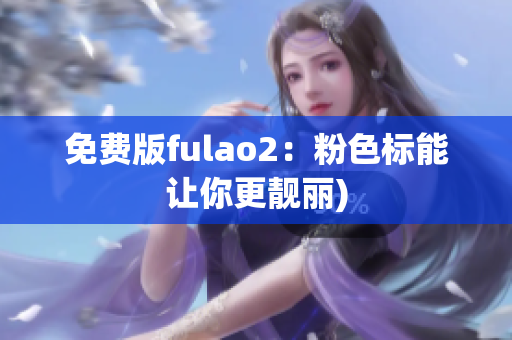 免费版fulao2：粉色标能让你更靓丽)