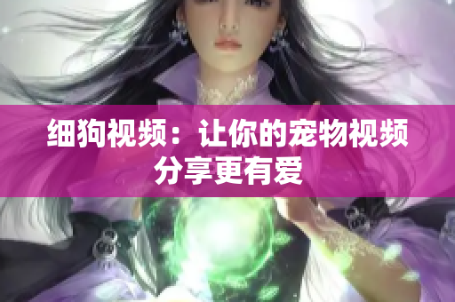 细狗视频：让你的宠物视频分享更有爱