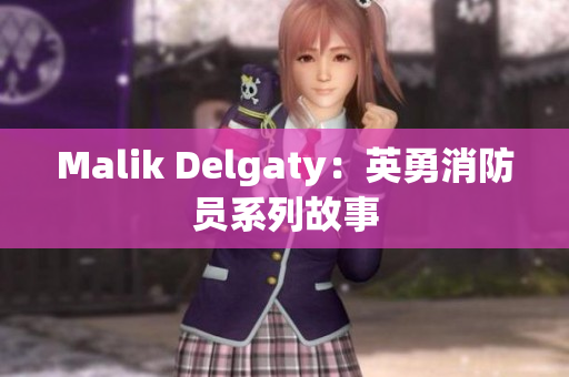 Malik Delgaty：英勇消防员系列故事