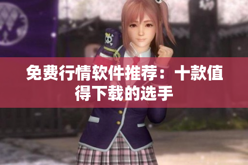免费行情软件推荐：十款值得下载的选手