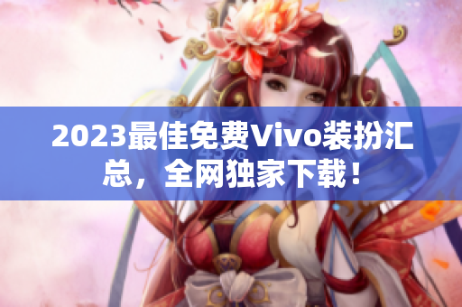 2023最佳免费Vivo装扮汇总，全网独家下载！