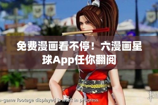 免费漫画看不停！六漫画星球App任你翻阅