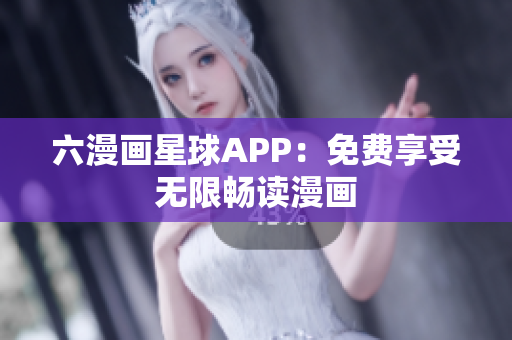 六漫画星球APP：免费享受无限畅读漫画
