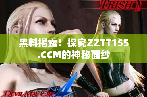 黑料揭露！探究ZZTT155.CCM的神秘面纱