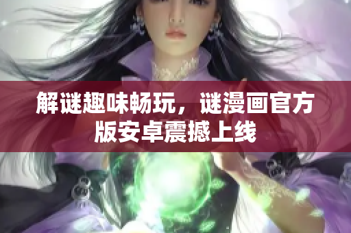 解谜趣味畅玩，谜漫画官方版安卓震撼上线