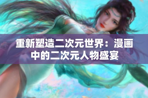 重新塑造二次元世界：漫画中的二次元人物盛宴