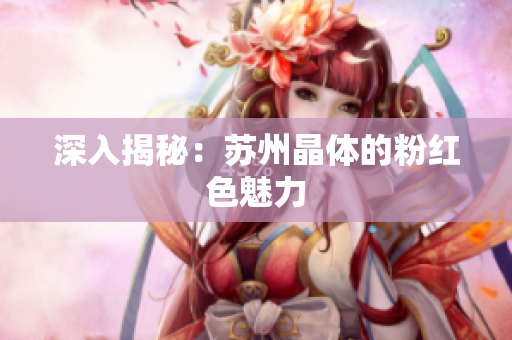 深入揭秘：苏州晶体的粉红色魅力