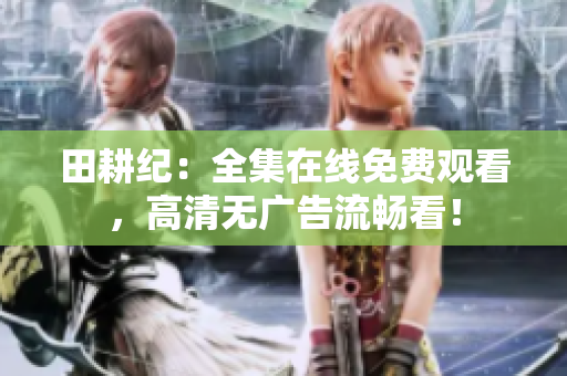 田耕纪：全集在线免费观看，高清无广告流畅看！