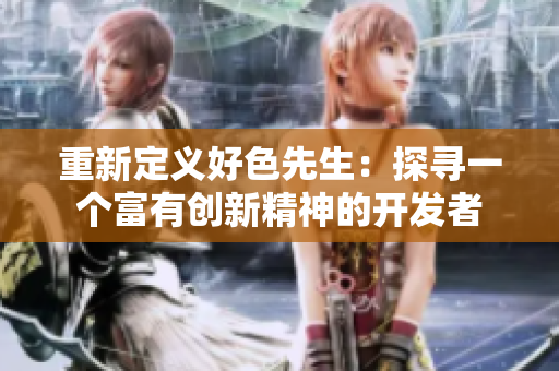 重新定义好色先生：探寻一个富有创新精神的开发者