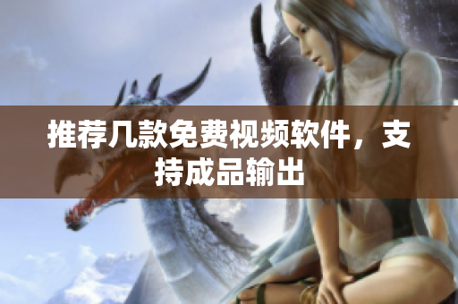 推荐几款免费视频软件，支持成品输出