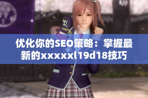 优化你的SEO策略：掌握最新的xxxxxl19d18技巧