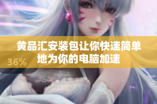 黄品汇安装包让你快速简单地为你的电脑加速