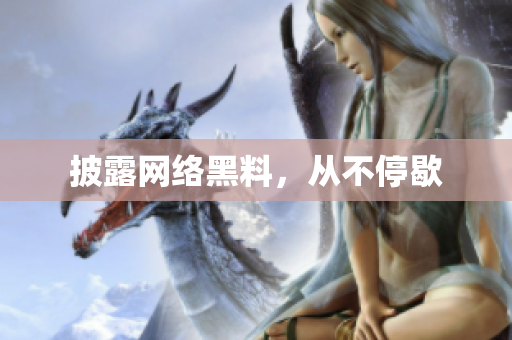 披露网络黑料，从不停歇