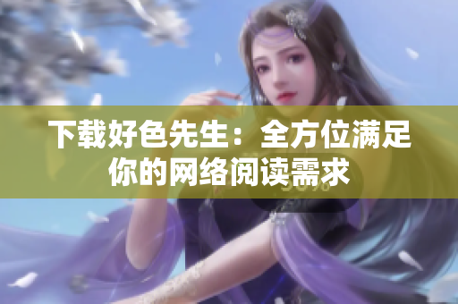 下载好色先生：全方位满足你的网络阅读需求