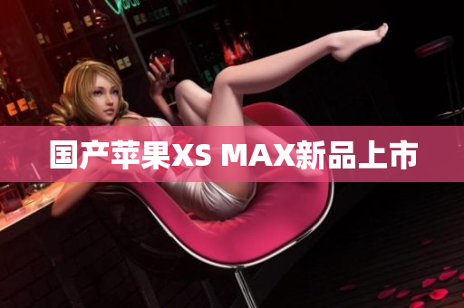 国产苹果XS MAX新品上市