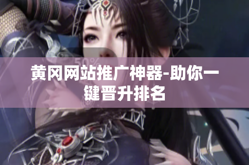 黄冈网站推广神器-助你一键晋升排名
