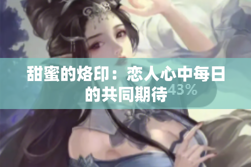 甜蜜的烙印：恋人心中每日的共同期待