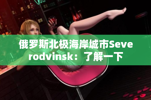 俄罗斯北极海岸城市Severodvinsk：了解一下