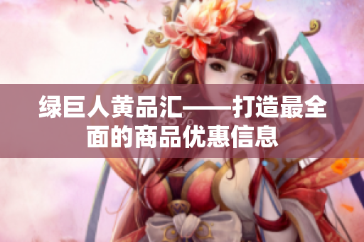 绿巨人黄品汇——打造最全面的商品优惠信息