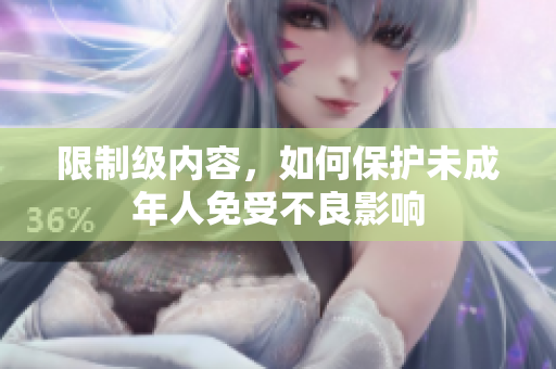 限制级内容，如何保护未成年人免受不良影响