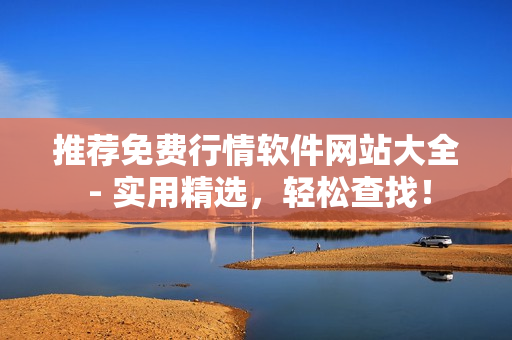 推荐免费行情软件网站大全 - 实用精选，轻松查找！