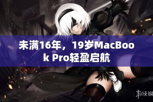 未满16年，19岁MacBook Pro轻盈启航