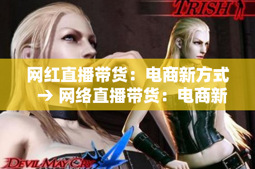 网红直播带货：电商新方式  → 网络直播带货：电商新商机