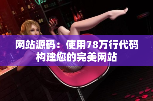 网站源码：使用78万行代码构建您的完美网站