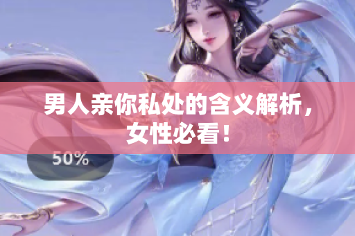 男人亲你私处的含义解析，女性必看！