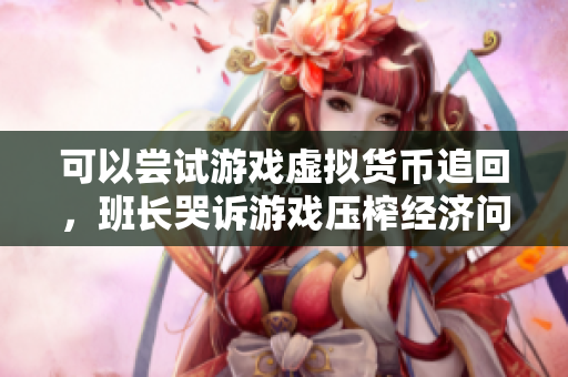 可以尝试游戏虚拟货币追回，班长哭诉游戏压榨经济问题