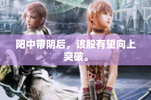 阳中带阴后，该股有望向上突破。